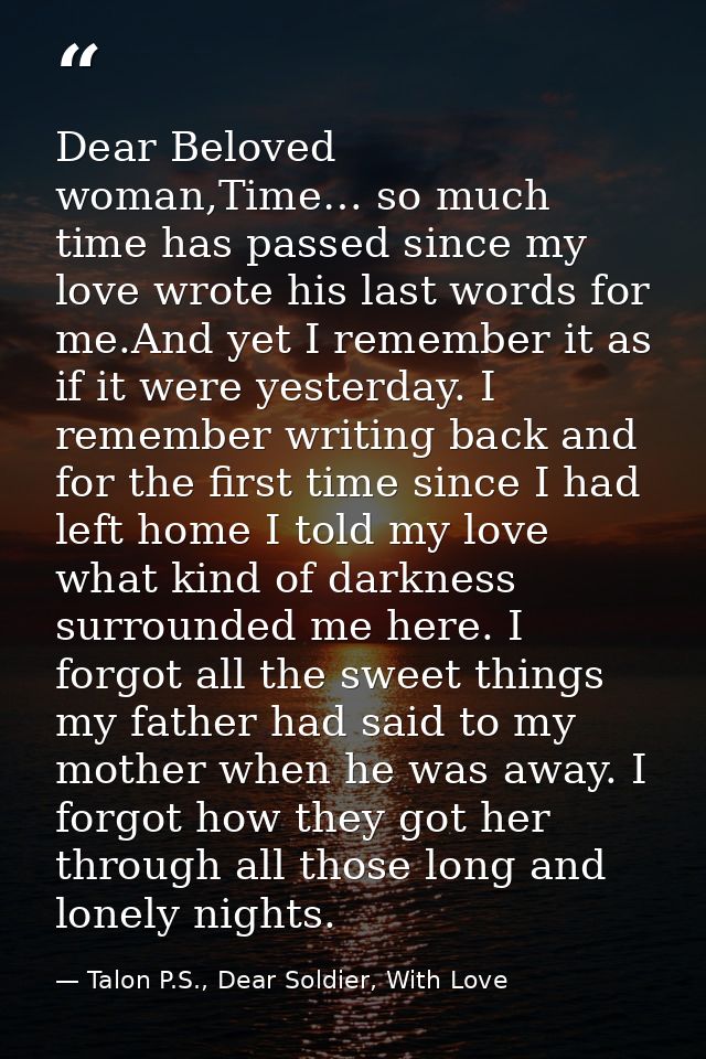 Dear Beloved woman,Time… so much time has passed since my love wrote his last words for me.And yet I remember it as if i — Talon P.S., Dear Soldier, With Love