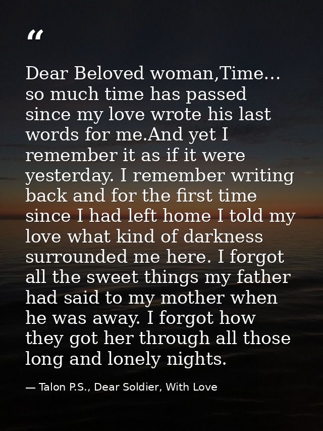 Dear Beloved woman,Time… so much time has passed since my love wrote his last words for me.And yet I remember it as if i — Talon P.S., Dear Soldier, With Love