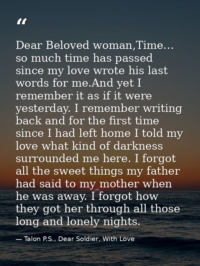 Dear Beloved woman,Time… so much time has passed since my love wrote his last words for me.And yet I remember it as if i — Talon P.S., Dear Soldier, With Love