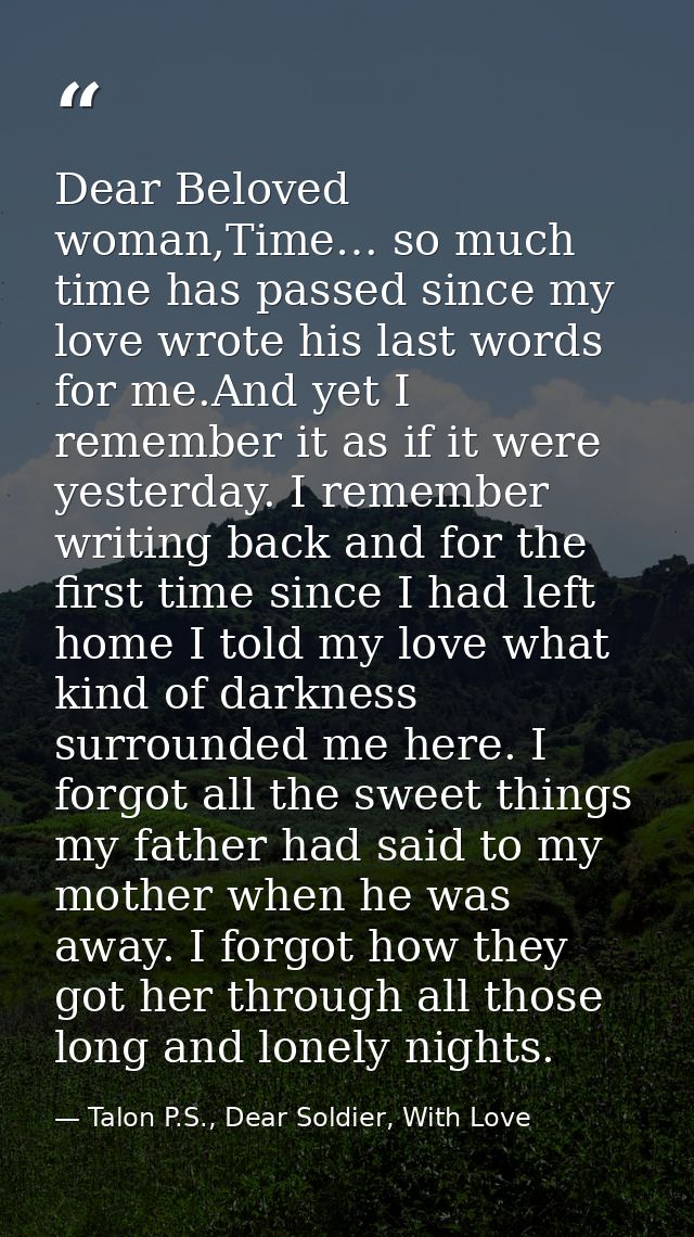 Dear Beloved woman,Time… so much time has passed since my love wrote his last words for me.And yet I remember it as if i — Talon P.S., Dear Soldier, With Love