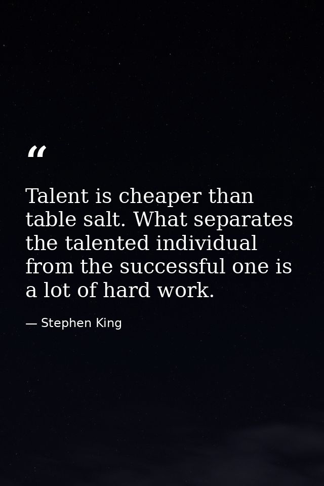 Talent is cheaper than table salt. What separates the talented individual from the successful one is a lot of hard work. — Stephen King