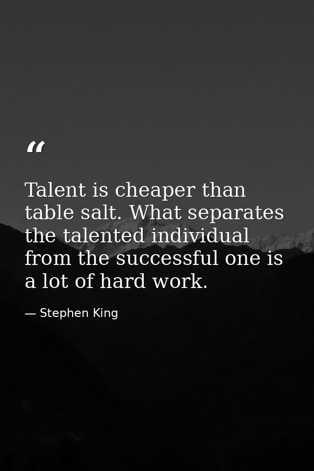 Talent is cheaper than table salt. What separates the talented individual from the successful one is a lot of hard work. — Stephen King