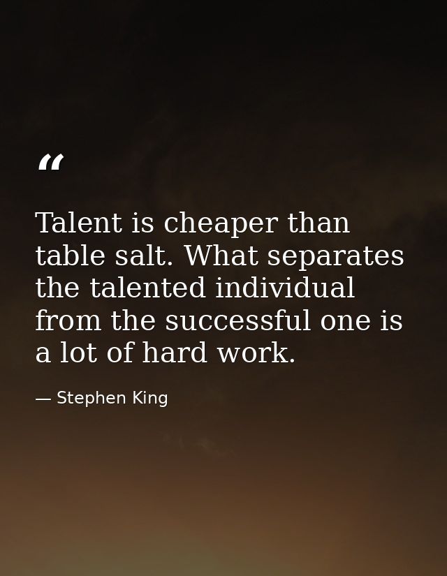 Talent is cheaper than table salt. What separates the talented individual from the successful one is a lot of hard work. — Stephen King