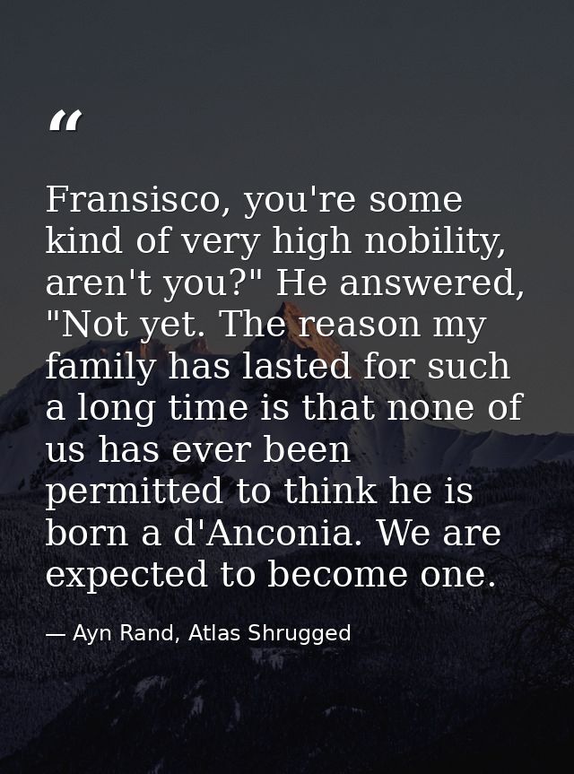 Fransisco, you're some kind of very high nobility, aren't you?" He answered, "Not yet. The reason my family has lasted f — Ayn Rand, Atlas Shrugged