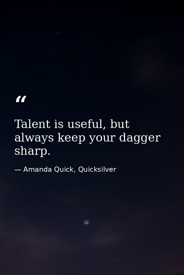 Talent is useful, but always keep your dagger sharp. — Amanda Quick, Quicksilver