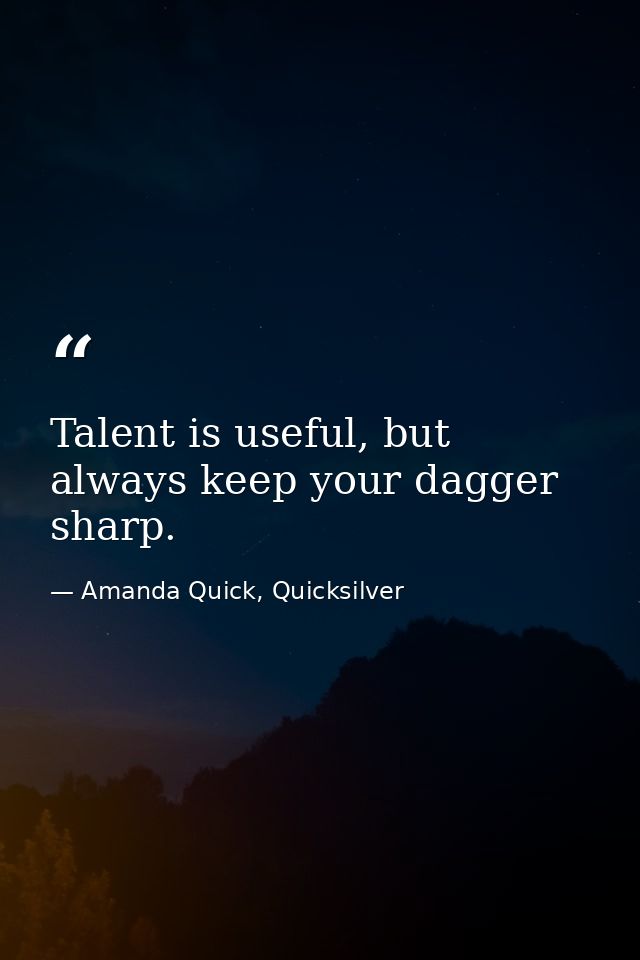 Talent is useful, but always keep your dagger sharp. — Amanda Quick, Quicksilver
