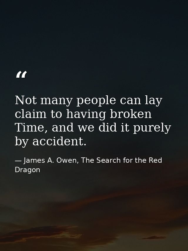 Not many people can lay claim to having broken Time, and we did it purely by accident. — James A. Owen, The Search for the Red Dragon