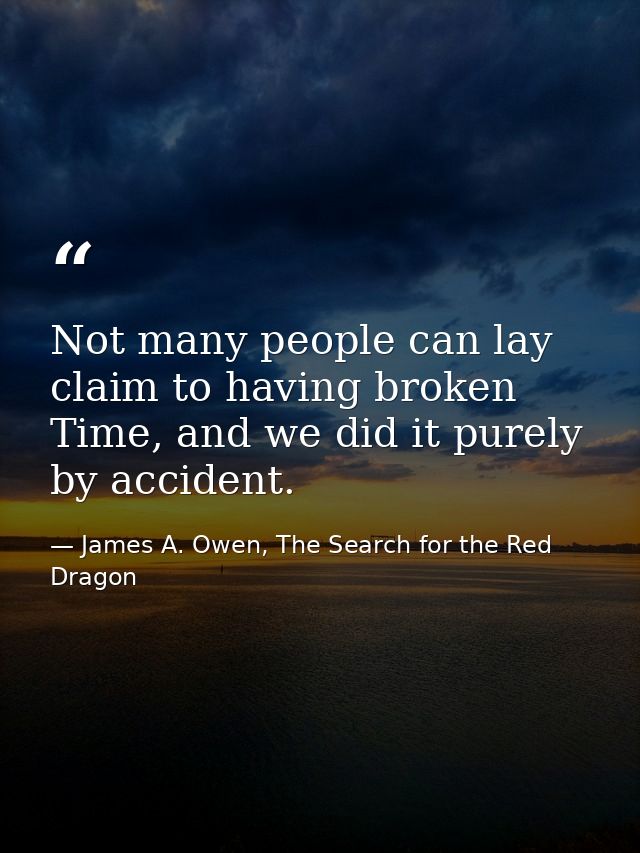 Not many people can lay claim to having broken Time, and we did it purely by accident. — James A. Owen, The Search for the Red Dragon