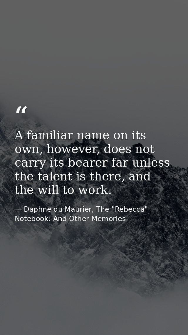 A familiar name on its own, however, does not carry its bearer far unless the talent is there, and the will to work. — Daphne du Maurier, The "Rebecca" Notebook: And Other Memories