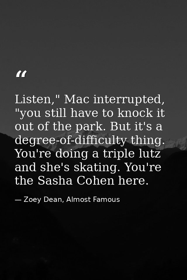 Listen," Mac interrupted, "you still have to knock it out of the park. But it's a degree-of-difficulty thing. You're doi — Zoey Dean, Almost Famous