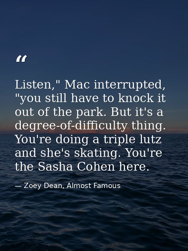 Listen," Mac interrupted, "you still have to knock it out of the park. But it's a degree-of-difficulty thing. You're doi — Zoey Dean, Almost Famous