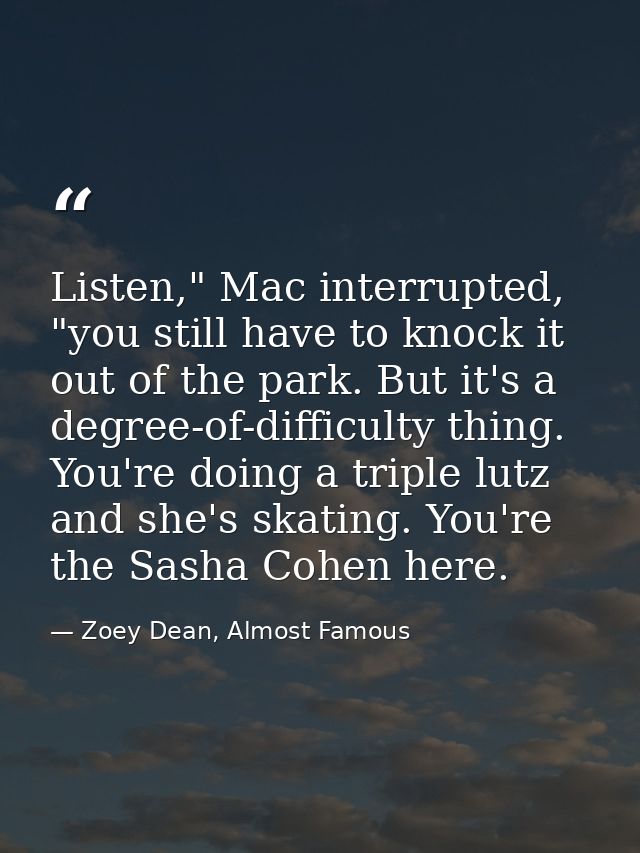 Listen," Mac interrupted, "you still have to knock it out of the park. But it's a degree-of-difficulty thing. You're doi — Zoey Dean, Almost Famous