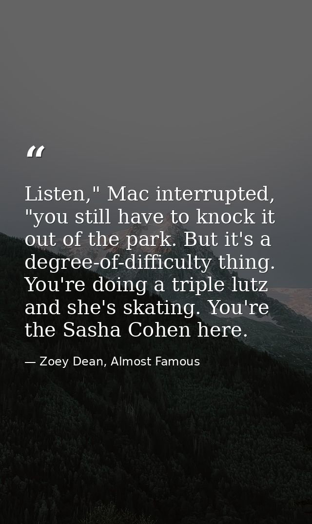 Listen," Mac interrupted, "you still have to knock it out of the park. But it's a degree-of-difficulty thing. You're doi — Zoey Dean, Almost Famous