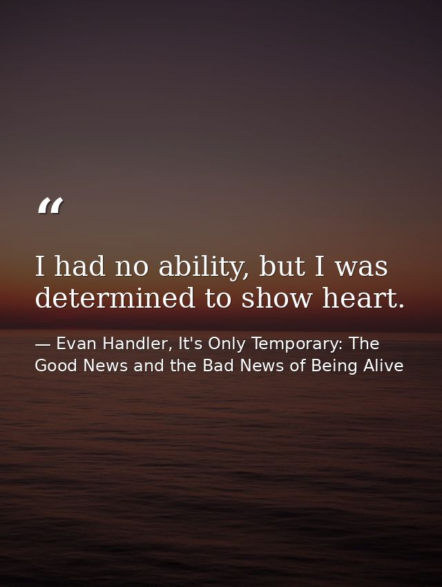 I had no ability, but I was determined to show heart. — Evan Handler, It's Only Temporary: The Good News and the Bad News of Being Alive