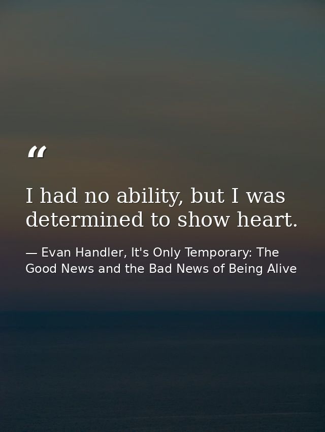 I had no ability, but I was determined to show heart. — Evan Handler, It's Only Temporary: The Good News and the Bad News of Being Alive