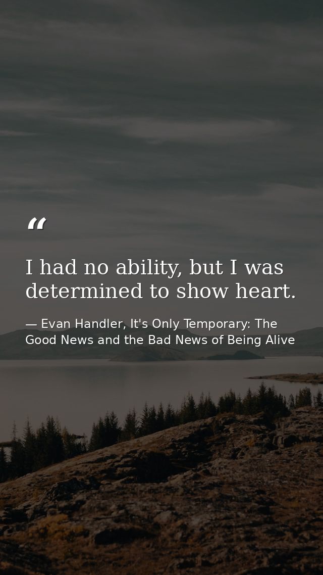 I had no ability, but I was determined to show heart. — Evan Handler, It's Only Temporary: The Good News and the Bad News of Being Alive