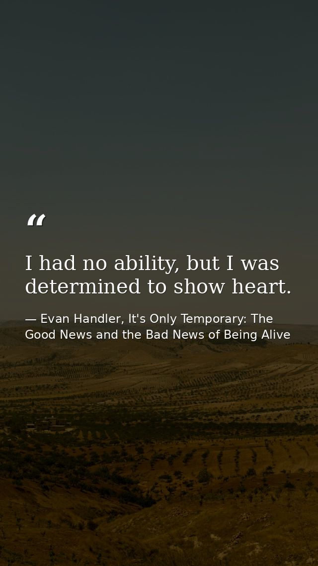 I had no ability, but I was determined to show heart. — Evan Handler, It's Only Temporary: The Good News and the Bad News of Being Alive