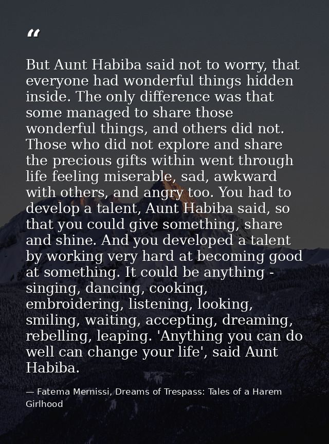 But Aunt Habiba said not to worry, that everyone had wonderful things hidden inside. The only difference was that some m — Fatema Mernissi, Dreams of Trespass: Tales of a Harem Girlhood