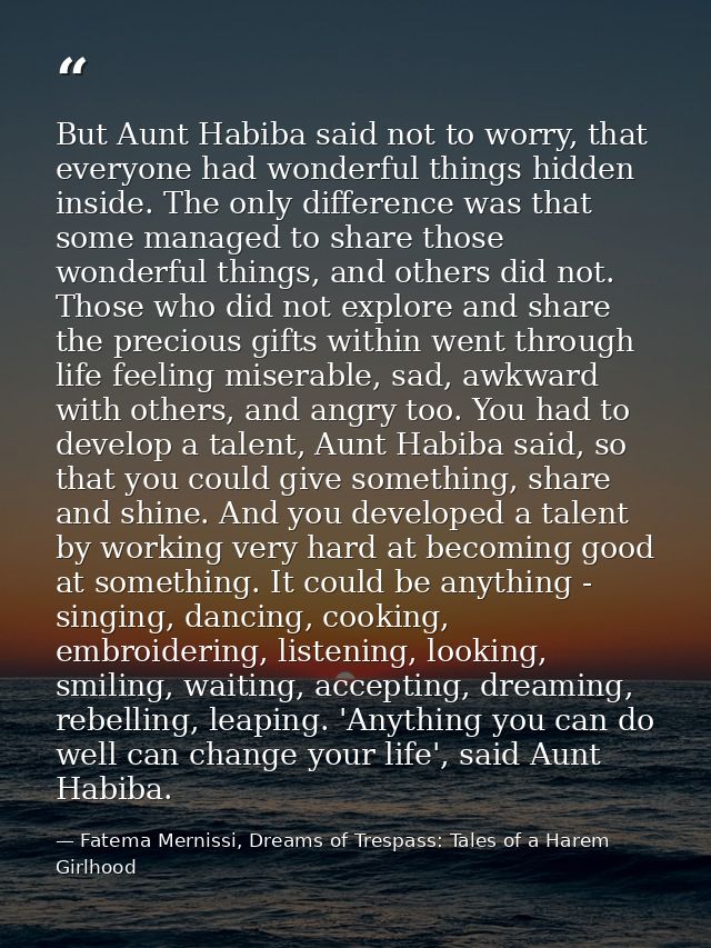 But Aunt Habiba said not to worry, that everyone had wonderful things hidden inside. The only difference was that some m — Fatema Mernissi, Dreams of Trespass: Tales of a Harem Girlhood