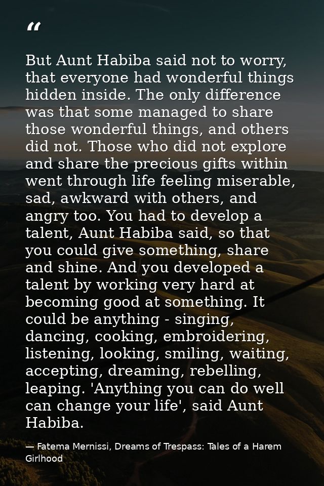 But Aunt Habiba said not to worry, that everyone had wonderful things hidden inside. The only difference was that some m — Fatema Mernissi, Dreams of Trespass: Tales of a Harem Girlhood