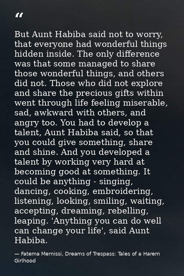 But Aunt Habiba said not to worry, that everyone had wonderful things hidden inside. The only difference was that some m — Fatema Mernissi, Dreams of Trespass: Tales of a Harem Girlhood
