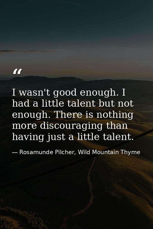 I wasn't good enough. I had a little talent but not enough. There is nothing more discouraging than having just a little — Rosamunde Pilcher, Wild Mountain Thyme