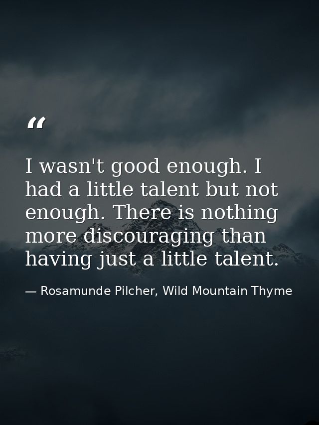 I wasn't good enough. I had a little talent but not enough. There is nothing more discouraging than having just a little — Rosamunde Pilcher, Wild Mountain Thyme