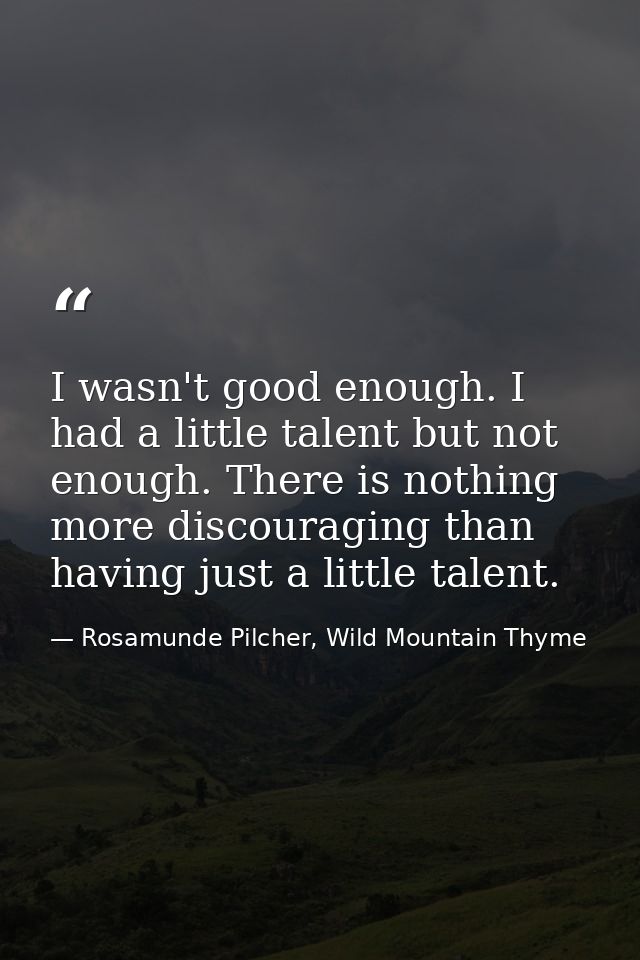 I wasn't good enough. I had a little talent but not enough. There is nothing more discouraging than having just a little — Rosamunde Pilcher, Wild Mountain Thyme