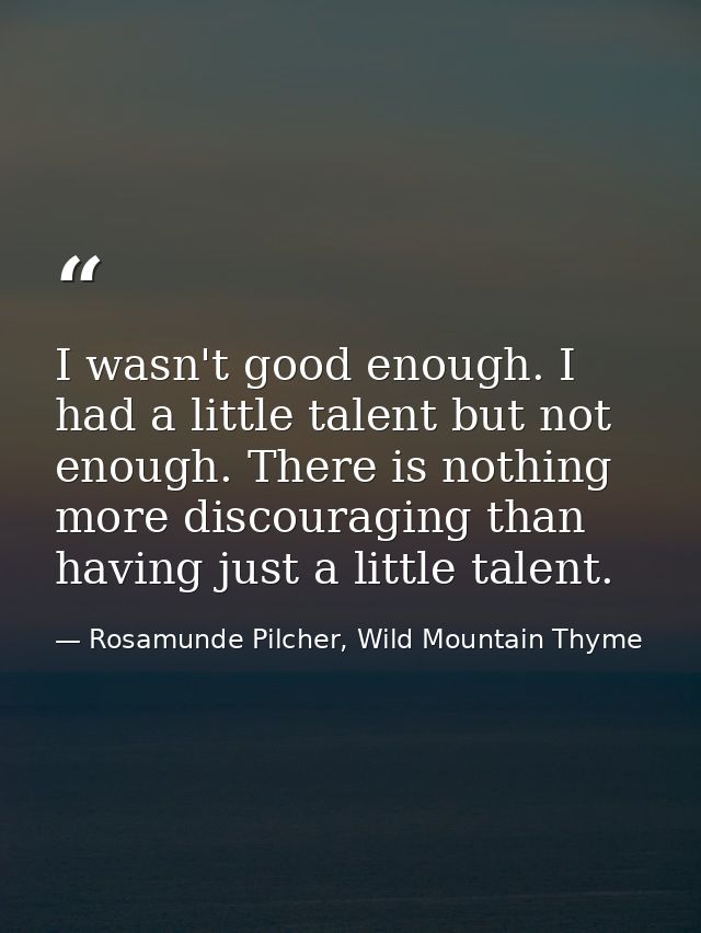 I wasn't good enough. I had a little talent but not enough. There is nothing more discouraging than having just a little — Rosamunde Pilcher, Wild Mountain Thyme