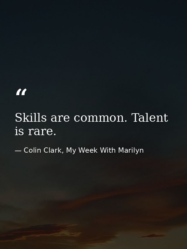 Skills are common. Talent is rare. — Colin Clark, My Week With Marilyn