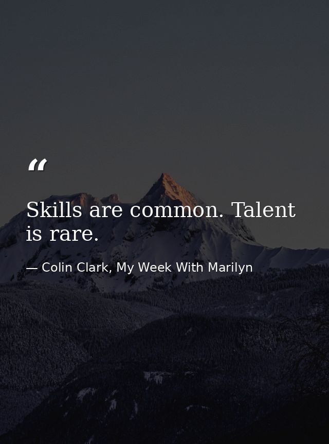 Skills are common. Talent is rare. — Colin Clark, My Week With Marilyn