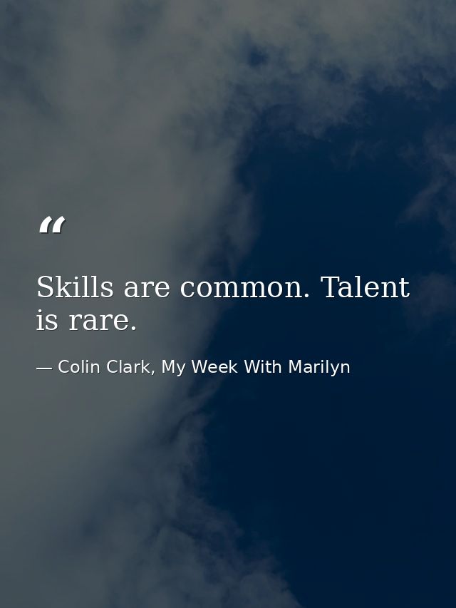 Skills are common. Talent is rare. — Colin Clark, My Week With Marilyn