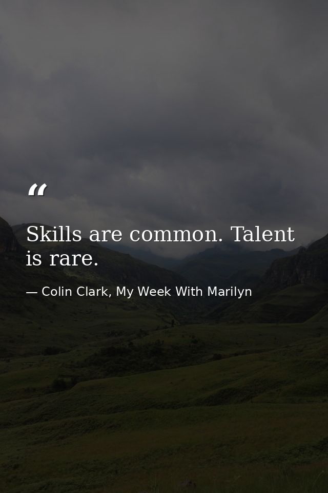 Skills are common. Talent is rare. — Colin Clark, My Week With Marilyn