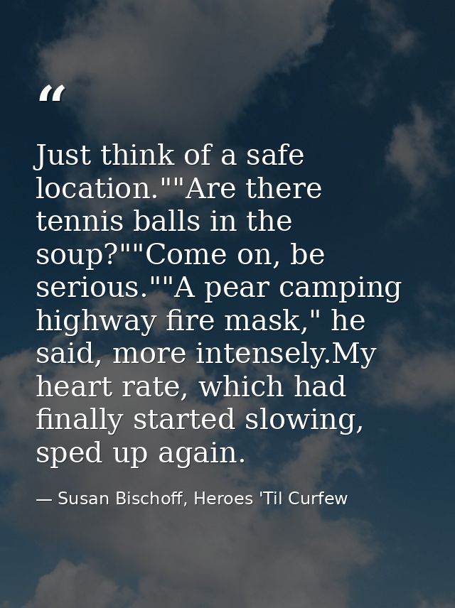 Just think of a safe location.""Are there tennis balls in the soup?""Come on, be serious.""A pear camping highway fire m — Susan Bischoff, Heroes 'Til Curfew