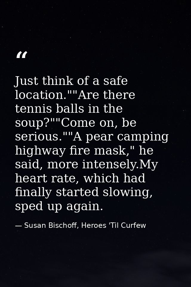 Just think of a safe location.""Are there tennis balls in the soup?""Come on, be serious.""A pear camping highway fire m — Susan Bischoff, Heroes 'Til Curfew