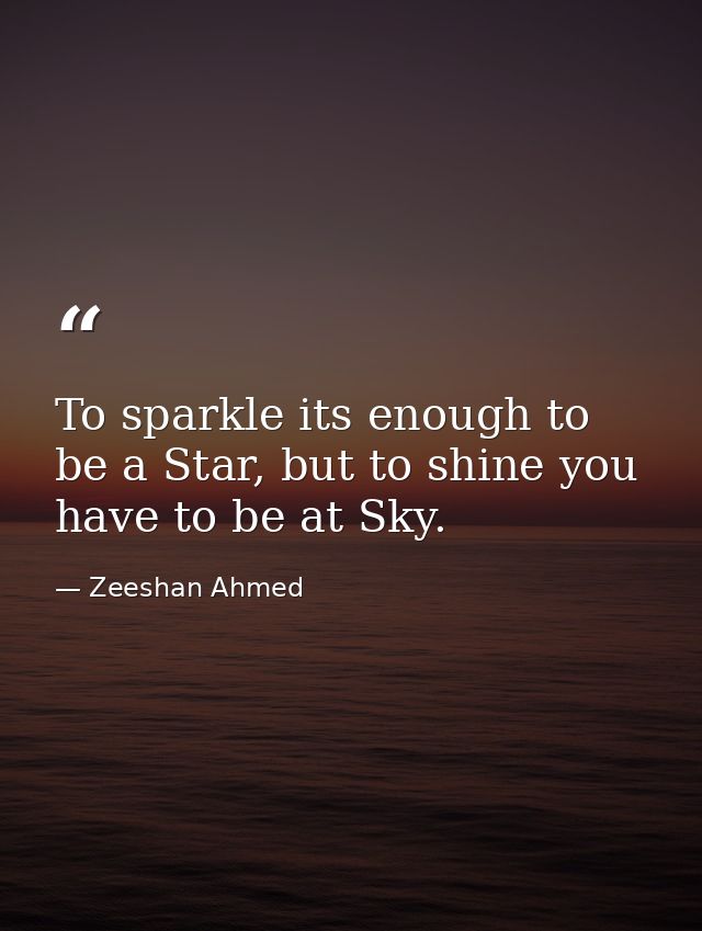 To sparkle its enough to be a Star, but to shine you have to be at Sky. — Zeeshan Ahmed