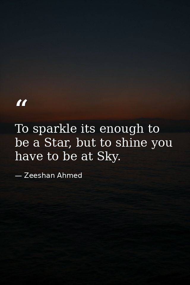 To sparkle its enough to be a Star, but to shine you have to be at Sky. — Zeeshan Ahmed