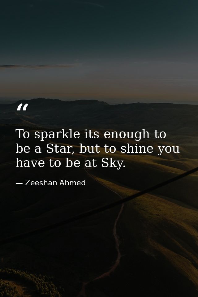 To sparkle its enough to be a Star, but to shine you have to be at Sky. — Zeeshan Ahmed