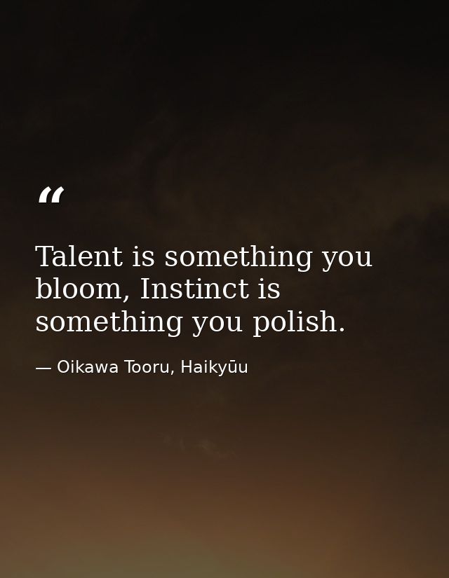 Talent is something you bloom, Instinct is something you polish. — Oikawa Tooru, Haikyūu