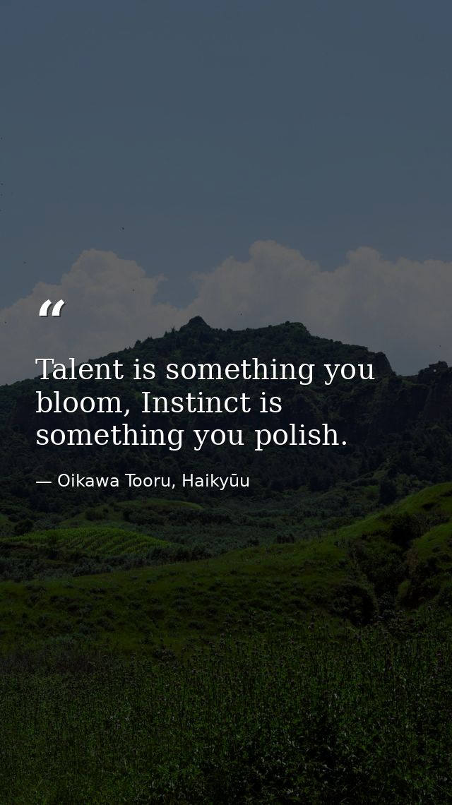Talent is something you bloom, Instinct is something you polish. — Oikawa Tooru, Haikyūu