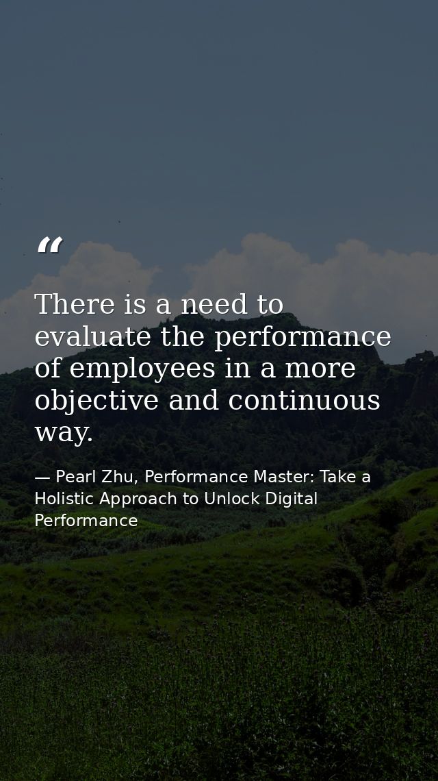 There is a need to evaluate the performance of employees in a more objective and continuous way. — Pearl Zhu, Performance Master: Take a Holistic Approach to Unlock Digital Performance
