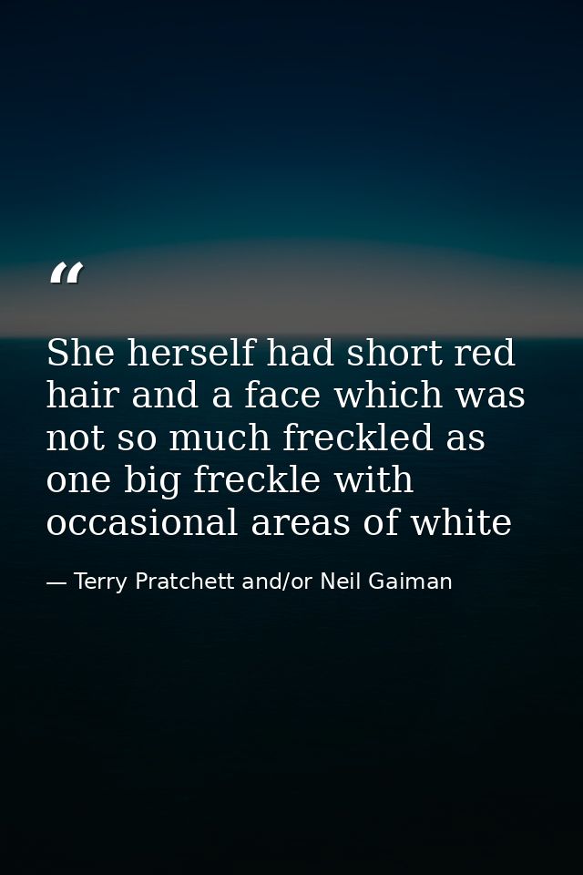 She herself had short red hair and a face which was not so much freckled as one big freckle with occasional areas of whi — Terry Pratchett and/or Neil Gaiman