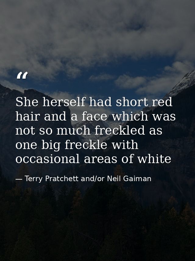 She herself had short red hair and a face which was not so much freckled as one big freckle with occasional areas of whi — Terry Pratchett and/or Neil Gaiman