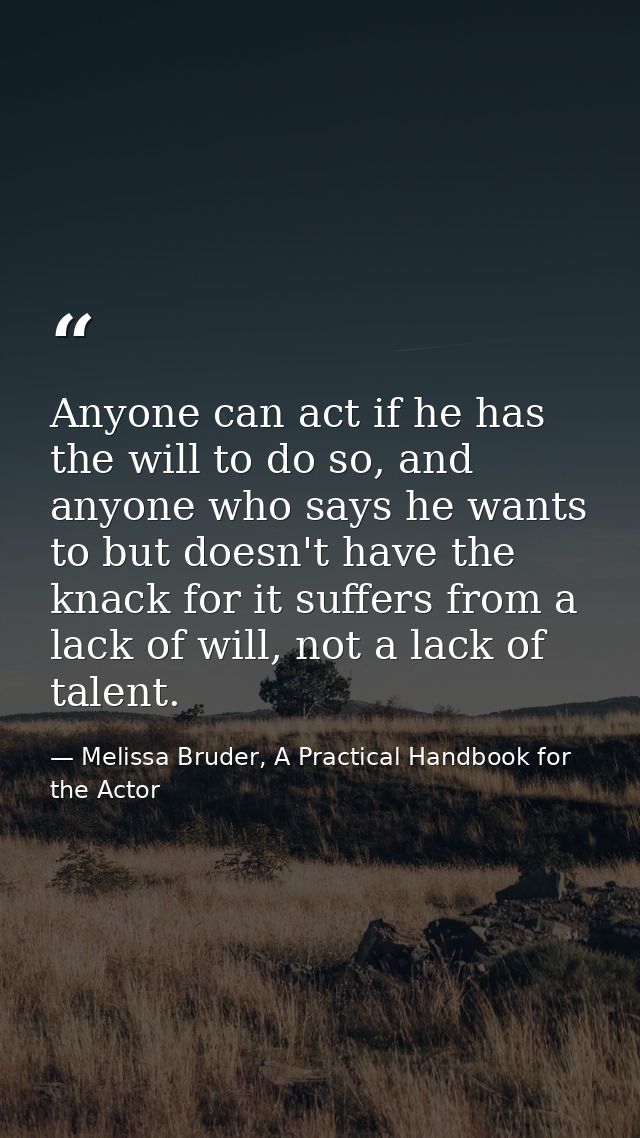 Anyone can act if he has the will to do so, and anyone who says he wants to but doesn't have the knack for it suffers fr — Melissa Bruder, A Practical Handbook for the Actor