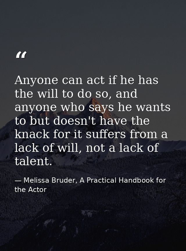 Anyone can act if he has the will to do so, and anyone who says he wants to but doesn't have the knack for it suffers fr — Melissa Bruder, A Practical Handbook for the Actor