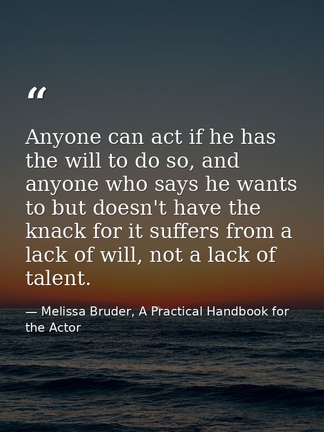 Anyone can act if he has the will to do so, and anyone who says he wants to but doesn't have the knack for it suffers fr — Melissa Bruder, A Practical Handbook for the Actor