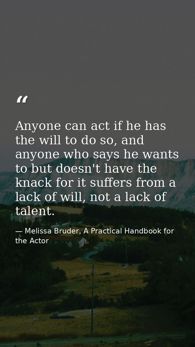 Anyone can act if he has the will to do so, and anyone who says he wants to but doesn't have the knack for it suffers fr — Melissa Bruder, A Practical Handbook for the Actor
