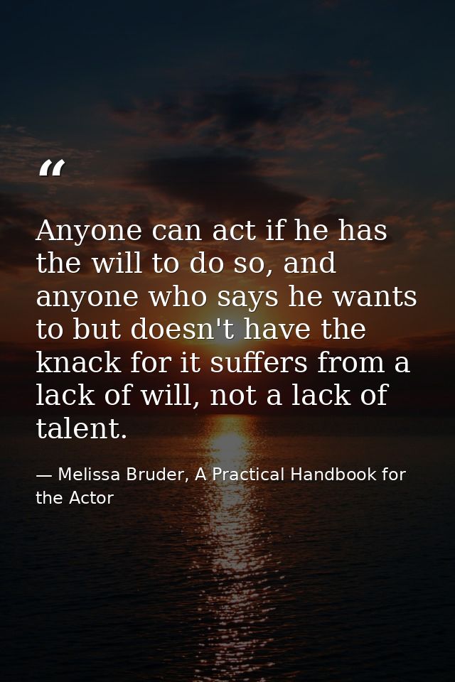 Anyone can act if he has the will to do so, and anyone who says he wants to but doesn't have the knack for it suffers fr — Melissa Bruder, A Practical Handbook for the Actor