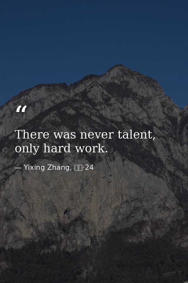 There was never talent, only hard work. — Yixing Zhang, 而立·24