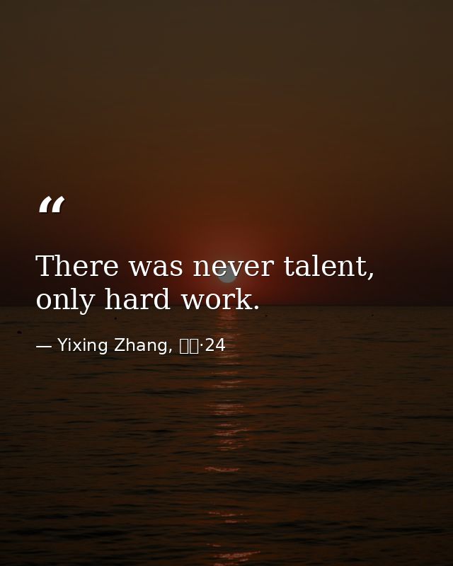There was never talent, only hard work. — Yixing Zhang, 而立·24